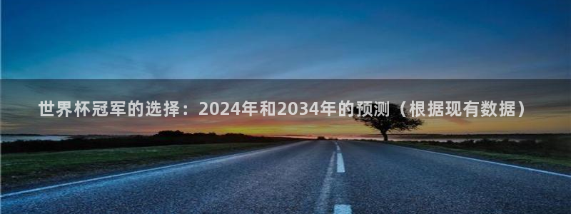 欧联杯直播：世界杯冠军的选择：2024年和2034年的预测（根据现有数据）