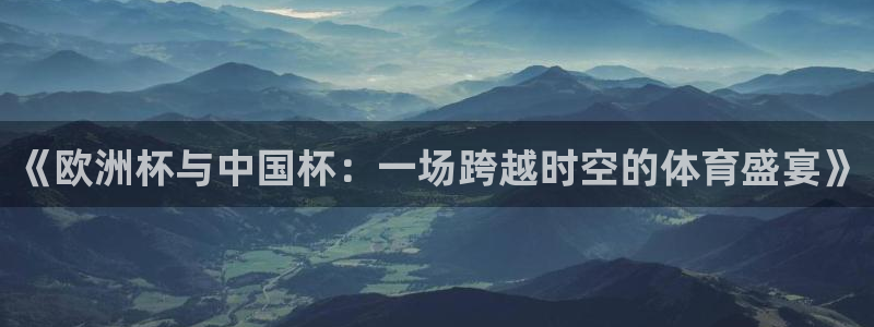 世界杯足球：《欧洲杯与中国杯：一场跨越时空的体育盛宴》